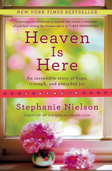 Heaven Is Here : An Incredible Story of Hope, Triumph, and Everyday Joy