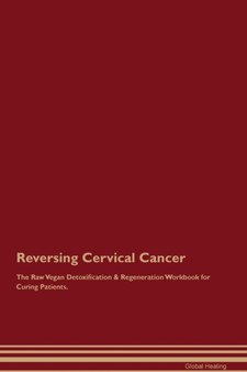 Reversing Cervical Cancer The Raw Vegan Detoxification & Regeneration Workbook for Curing Patients