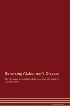 Reversing Alzheimer's Disease The Raw Vegan Detoxification & Regeneration Workbook for Curing Patients