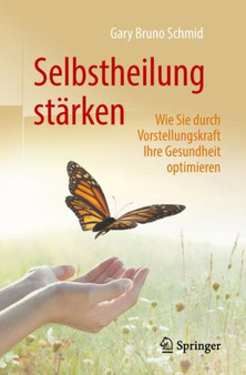 Selbstheilung starken : Wie Sie durch Vorstellungskraft Ihre Gesundheit optimieren