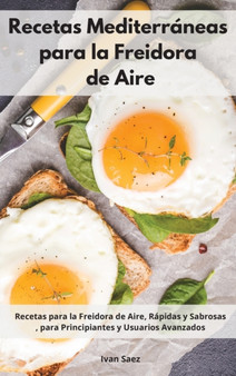 Recetas Mediterraneas para la Freidora de Aire : Recetas para la Freidora de Aire, Rapidas y Sabrosas, para Principiantes y Usuarios Avanzados. Mediterranean Recipes (Spanish Edition)