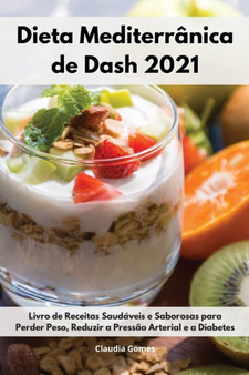Dieta Mediterranica de Dash 2021 : Livro de Receitas Saudaveis e Saborosas para Perder Peso, Reduzir a Pressao Arterial e a Diabetes. Dash Diet Cookbook (Portuguese Edition)