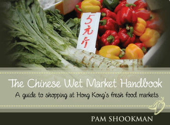 Chinese Wet Market Handbook : A Guide to Shopping at Hong Kong's Fresh Food Markets