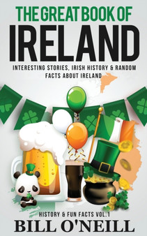 The Great Book of Ireland : Interesting Stories, Irish History & Random Facts About Ireland by Bill O'Neill - Paperback