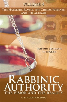 Rabbinic Authority, Volume 4 : The Vision and the Reality, Beit Din Decisions in English - The Halakhic Family, the Child's Welfare, and the Agunah