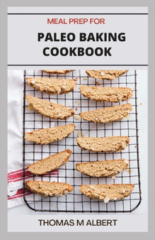 Meal Prep for Paleo Baking Cookbook : The Complete Guide on Paleo Baking Recipes