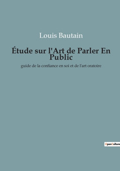 Etude sur l'Art de Parler En Public : guide de la confiance en soi et de l'art oratoire