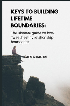Keys to Building Lifetime Boundaries : ultimate guide on how to set healthy everyday boundaries.