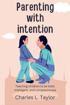Parenting with intention : Teaching children to be bold, intelligent, and compassionate