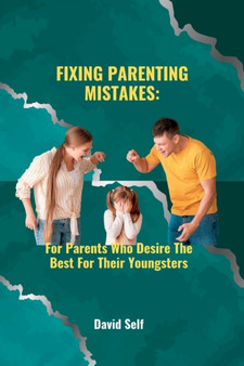 Fixing Parenting Mistakes : For Parents Who Desire The Best For Their Youngsters