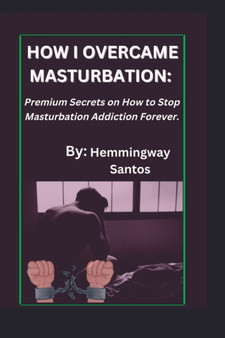 How I Overcame Masturbation : Premium secrets on How to Stop Masturbation Addiction Forever