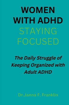 Women with Adhd; Staying Focused : The Daily Struggle of Keeping Organized with Adult ADHD