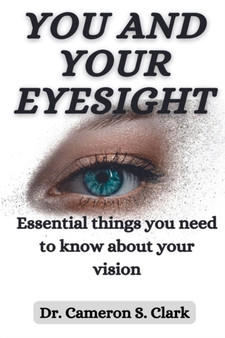 You and Your Eyesight : Essential things you need to know about your vision