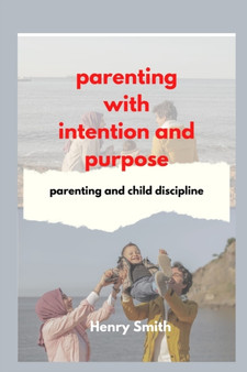 parenting with intention and purpose : parenting and child discipline