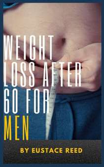Weight Loss after 60 for Men : Unlocking the Secrets to Healthy Weight Loss after Retirement Weight Loss after 60 for Men : Unlocking the Secrets to Healthy Weight Loss after Retirement