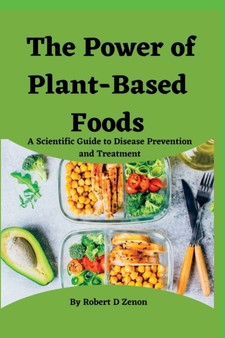 The Power of Plant-Based Foods : A Scientific Guide to Disease Prevention and Treatment