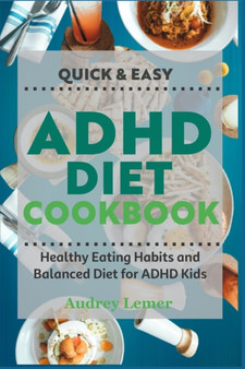 Quick & Easy ADHD Diet Cookbook : Healthy Eating Habits and Balanced Diet for ADHD Kids