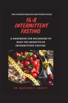 16 : 8 Intermittent Fasting: A Handbook for Beginners to Reap the Benefits of Intermittent Fasting