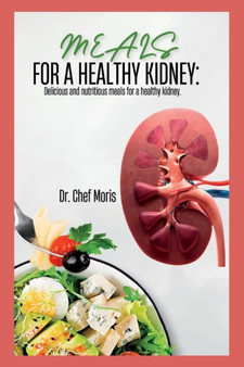 Meals for a Healthy Kidney : Delicious and Nutritious Meals for a Healthy Kidney
