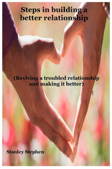 Steps in building a better relationship : Reviving a troubled relationship and making it better