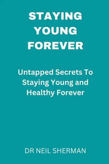 Staying Young Forever : Untapped Secrets to Staying Young and Healthy Forever