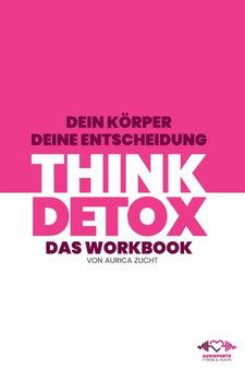 Think Detox : Dein Koerper - Deine Entscheidung