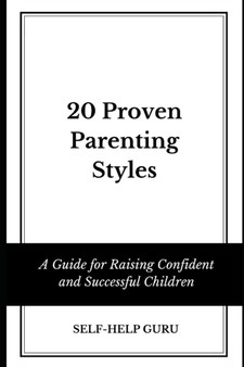 20 Proven Parenting Styles : A Guide for Raising Confident and Successful Children