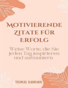 Motivierende Zitate fur Erfolg : Weise Worte, die Sie jeden Tag inspirieren und aufmuntern