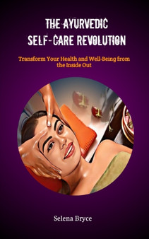 The Ayurvedic Self-Care Revolution : Transform Your Health and Well-Being from the Inside Out