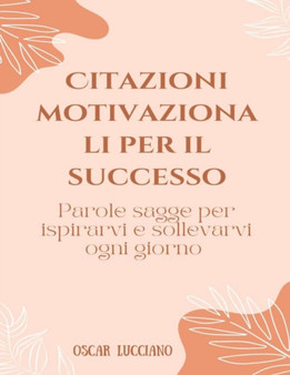 Citazioni motivazionali per il successo : Parole sagge per ispirarvi e sollevarvi ogni giorno