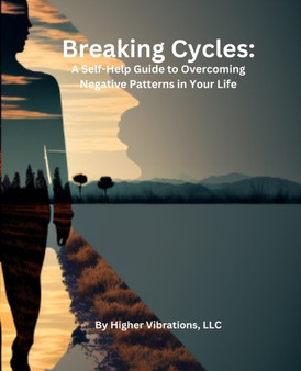 Breaking Cycles : A Self-Help Guide to Overcoming Negative Patterns in Your Life