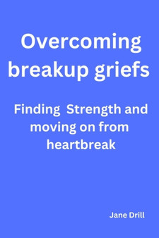 Overcoming Breakup Griefs : Finding strength and moving on from heartbreak