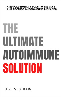 The Ultimate Autoimmune Solution : A Revolutionary Plan to Prevent and Reverse Autoimmune Diseases