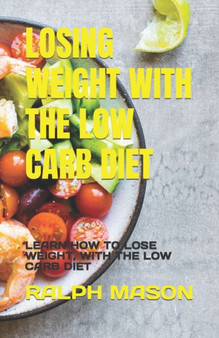 Losing Weight with the Low Carb Diet : Learn How to Lose Weight, with the Low Carb Diet