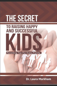 The Secret to Raising Happy and Successful Kids : Parenting Tips for Every Family