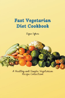 Fast Vegetarian Diet Cookbook : A Healthy and Simple Vegetarian Recipe Collection