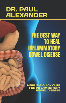 The Best Way to Heal Inflammatory Bowel Disease : Here Is a Quick Cure for Inflammatory Bowel Disease