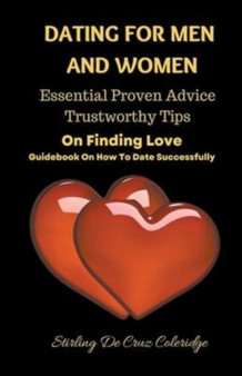 Dating For Men And Women : Essential, Proven Advice, Trustworthy Tips On Finding Love Guidebook On How To Date Successfully