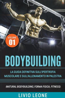 Bodybuilding : Tutti i segreti per l'aumento della massa muscolare. La guida definitiva sull'ipertrofia muscolare e sull'allenamento in palestra. (Natural bodybuilding, forma fisica, schede). Volume