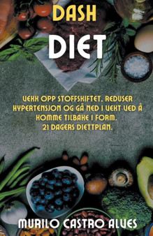 Dash Diet - Vekk opp Stoffskiftet, Reduser Hypertensjon og ga ned i Vekt ved a Komme Tilbake i Form. 21 Dagers Diettplan. Dash Diet - Vekk opp Stoffskiftet, Reduser Hypertensjon og ga ned i Vekt ved a Komme Tilbake i Form. 21 Dagers Diettplan.