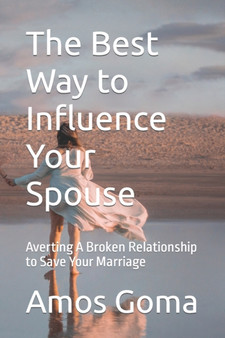 The Best Way to Influence Your Spouse : Averting A Broken Relationship to Save Your Marriage