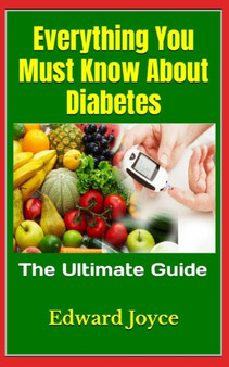 Everything You Must Know About Diabetes : The Ultimate Guide