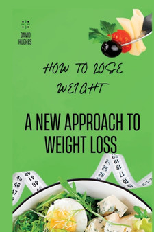 How to Lose Weight : A New Approach to Weight Loss
