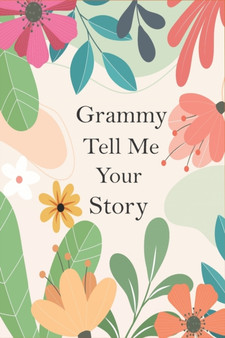 Grammy Tell Me Your Story : A Guided Questions Journal For Your Grandmother To Record Her Precious Memories And Life Experiences