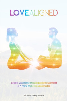 Love Aligned : Couples Connecting Through Energetic Alignment In A World That Feels Disconnected