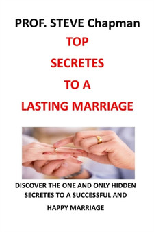 Top Secretes to a Lasting Marriage : Discover the One and Only Hidden Secretes to a Successful and Happy Marriage