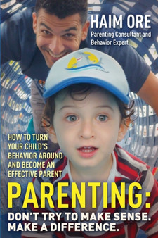 Parenting : Don't Try to Make Sense. Make a Difference.: How to Turn Your Child's Behavior Around and Become an Effective Parent Parenting : Don't Try to Make Sense. Make a Difference.: How to Turn Your Child's Behavior Around and Become an Effective Parent