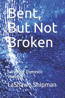 Bent, But Not Broken : Surviving Domestic Violence