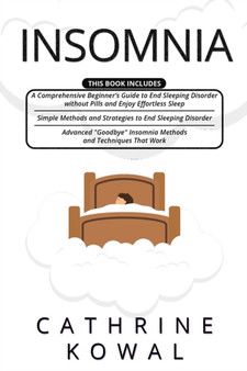 Insomnia : 3 in 1- A Comprehensive Beginner's Guide + Simple Methods and Strategies to End Sleeping Disorder + Advanced 'GoodBye' Insomnia Methods and Techniques that Work