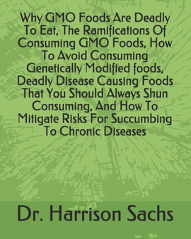 Why GMO Foods Are Deadly To Eat, The Ramifications Of Consuming GMO Foods, How To Avoid Consuming Genetically Modified foods, Deadly Disease Causing Foods That You Should Always Shun Consuming, And Ho